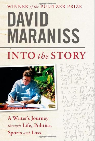 Into the Story: A Writer’s Journey Through Life, Politics, Sports and Loss by David Maraniss