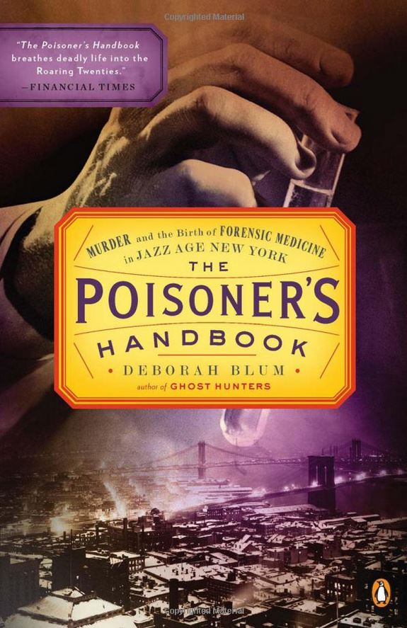 The Poisoner’s Handbook: Murder and the Birth of Forensic Medicine in Jazz Age New York by Deborah Blum