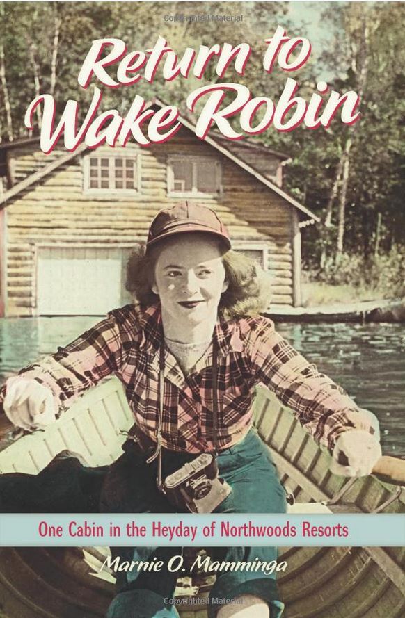 Return to Wake Robin: One Cabin in the Heyday of Northwoods Resorts By Marnie O. Mamminga