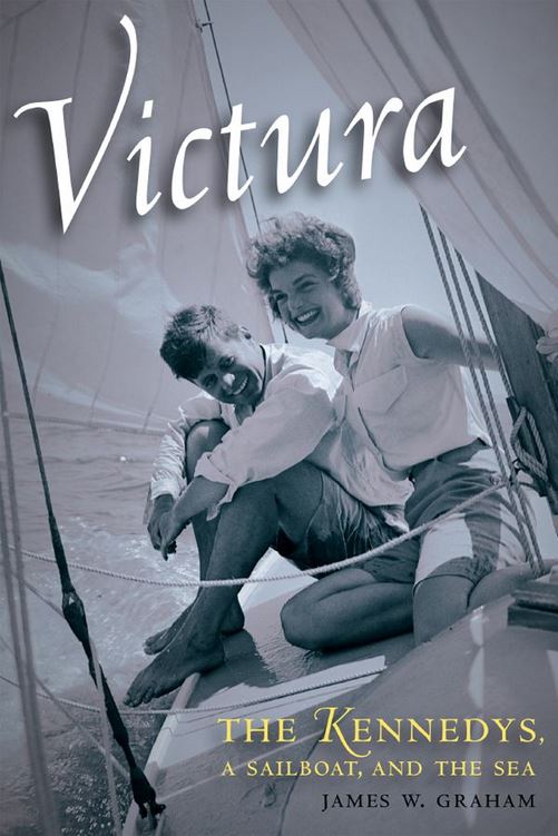 Victura: The Kennedys, a Sailboat, and the Sea by James W. Graham