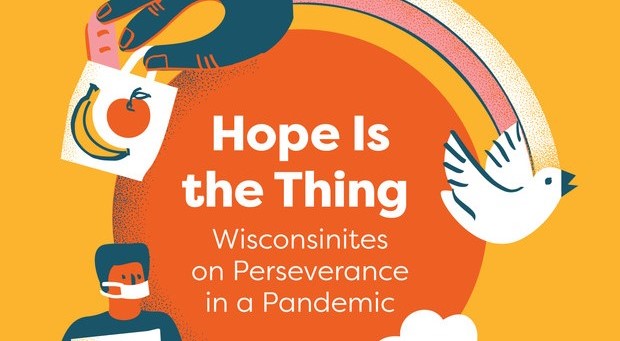 Hope Is the Thing: Wisconsinites on Perseverance in a Pandemic, a new book published by Wisconsin Historical Society Press, 2021
