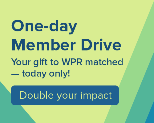 One-day Member Drive. Your gift to WPR matched -- today only.  Double your impact.
