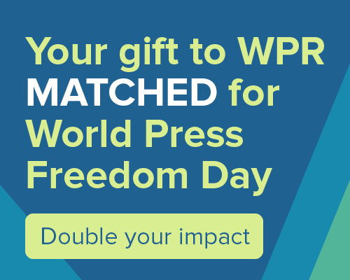 Your gift to WPR matched for World Press Freedom Day! Double your impact.