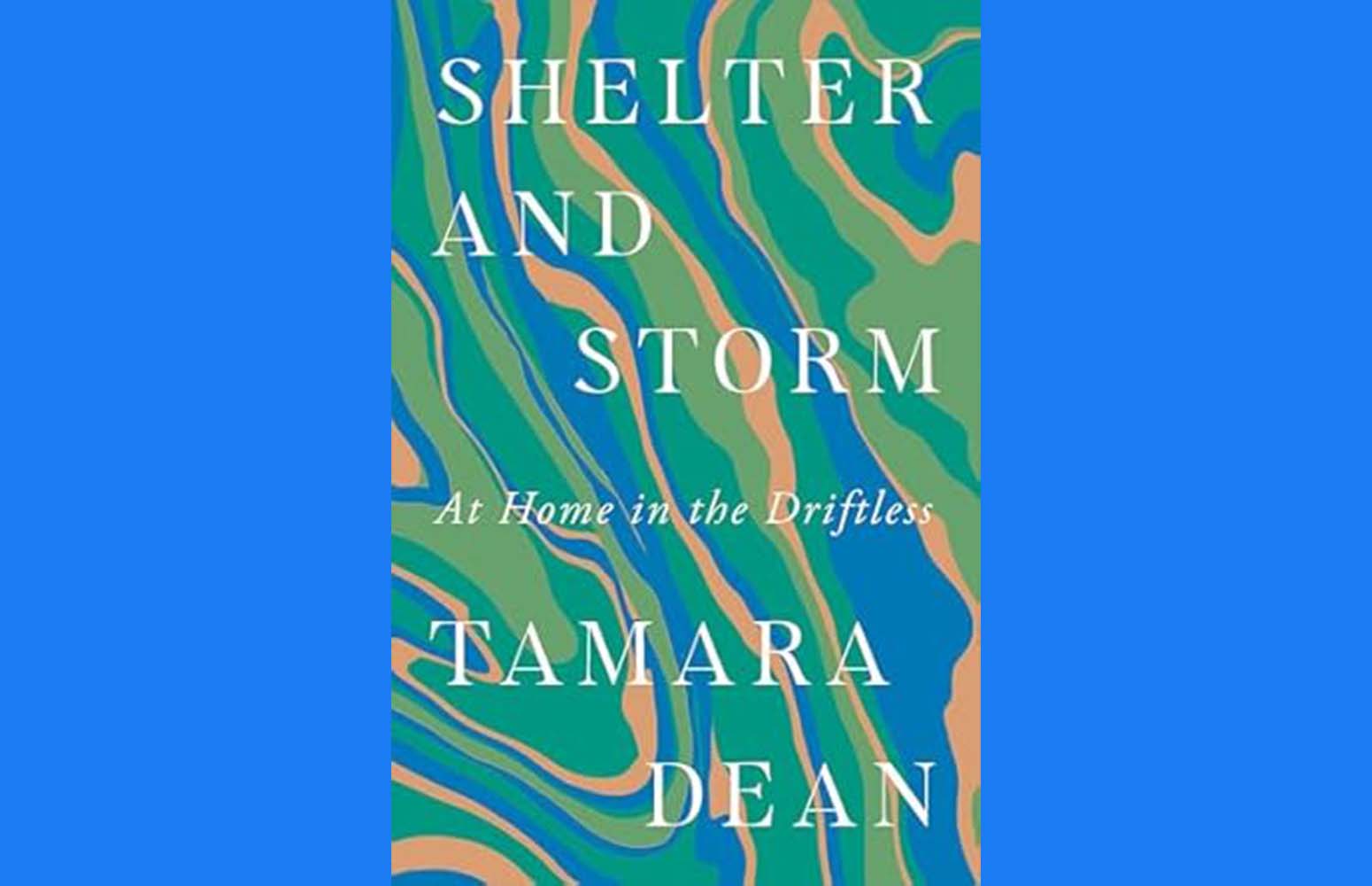 Book cover for Shelter and Storm: At Home in the Driftless by Tamara Dean, featuring a wavy green, blue, and tan abstract background with white text.
