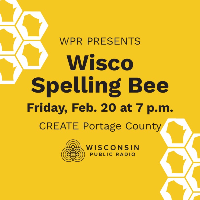 Yellow graphic with honeycomb shapes, text reads: WPR Presents Wisco Spelling Bee, Friday, Feb. 20 at 7 p.m., CREATE Portage County, Wisconsin Public Radio.